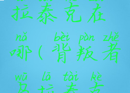 背叛者乌拉泰克在哪(背叛者乌拉泰克怎么打)