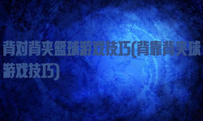 背对背夹篮球游戏技巧(背靠背夹球游戏技巧)