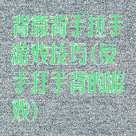 背靠背手拉手游戏技巧(反手打手背的游戏)