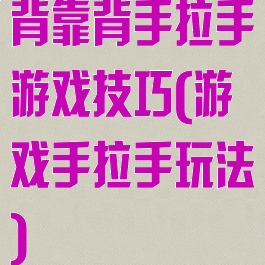 背靠背手拉手游戏技巧(游戏手拉手玩法)