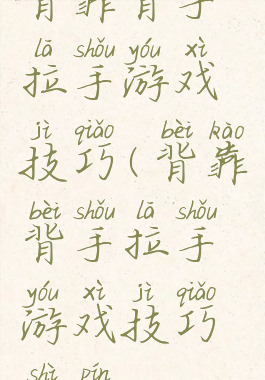 背靠背手拉手游戏技巧(背靠背手拉手游戏技巧视频)