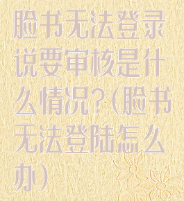 脸书无法登录说要审核是什么情况?(脸书无法登陆怎么办)