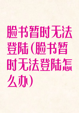 脸书暂时无法登陆(脸书暂时无法登陆怎么办)