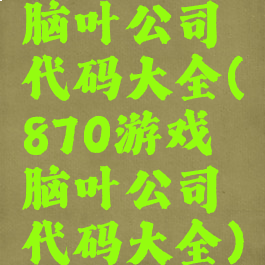 脑叶公司代码大全(870游戏脑叶公司代码大全)