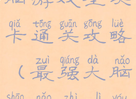 脑力王者烧脑游戏全关卡通关攻略(最强大脑烧脑智力游戏)