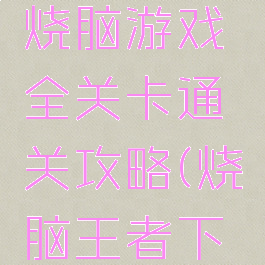 脑力王者烧脑游戏全关卡通关攻略(烧脑王者下载)