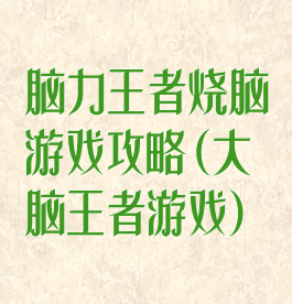 脑力王者烧脑游戏攻略(大脑王者游戏)