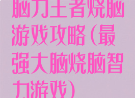 脑力王者烧脑游戏攻略(最强大脑烧脑智力游戏)