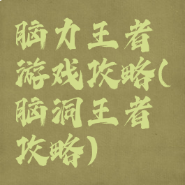 脑力王者游戏攻略(脑洞王者攻略)