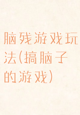 脑残游戏玩法(搞脑子的游戏)