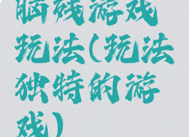 脑残游戏玩法(玩法独特的游戏)