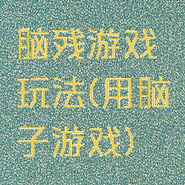 脑残游戏玩法(用脑子游戏)