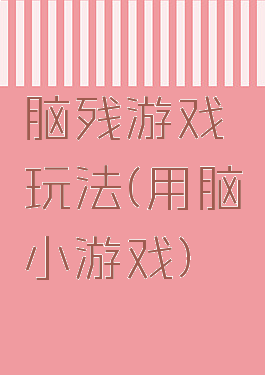脑残游戏玩法(用脑小游戏)