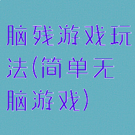 脑残游戏玩法(简单无脑游戏)