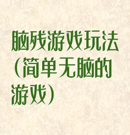 脑残游戏玩法(简单无脑的游戏)
