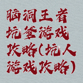 脑洞王者坑爹游戏攻略(坑人游戏攻略)