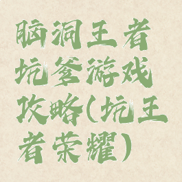 脑洞王者坑爹游戏攻略(坑王者荣耀)
