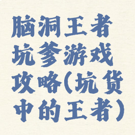 脑洞王者坑爹游戏攻略(坑货中的王者)