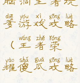 脑洞王者坑爹游戏攻略(王者荣耀傻瓜攻略)