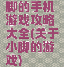 脚的手机游戏攻略大全(关于小脚的游戏)