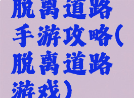 脱离道路手游攻略(脱离道路游戏)