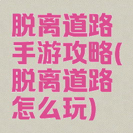 脱离道路手游攻略(脱离道路怎么玩)