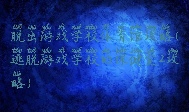 脱出游戏学校体育馆攻略(逃脱游戏学校的保健室2攻略)