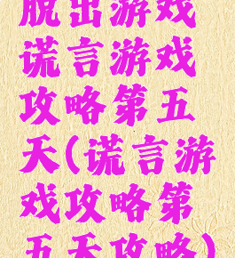 脱出游戏谎言游戏攻略第五天(谎言游戏攻略第五天攻略)