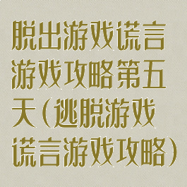 脱出游戏谎言游戏攻略第五天(逃脱游戏谎言游戏攻略)