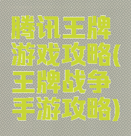 腾讯王牌游戏攻略(王牌战争手游攻略)