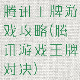 腾讯王牌游戏攻略(腾讯游戏王牌对决)