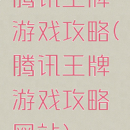 腾讯王牌游戏攻略(腾讯王牌游戏攻略网站)
