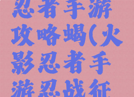 腾讯火影忍者手游攻略蝎(火影忍者手游忍战征程蝎)