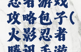 腾讯火影忍者游戏攻略包子(火影忍者腾讯手游下载)