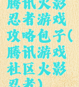 腾讯火影忍者游戏攻略包子(腾讯游戏社区火影忍者)