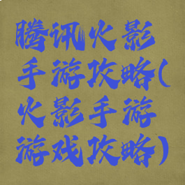 腾讯火影手游攻略(火影手游游戏攻略)