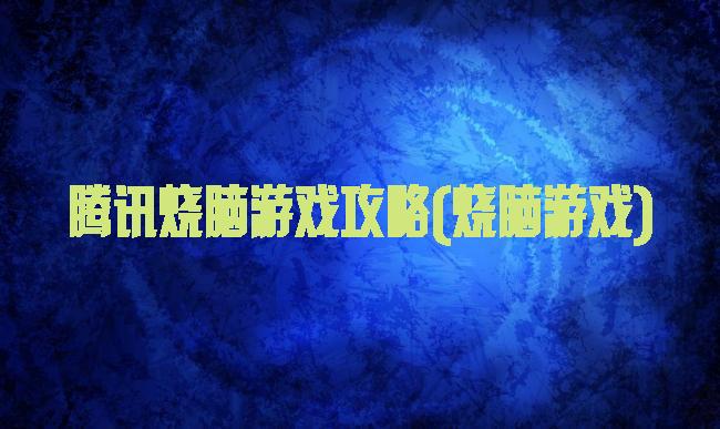 腾讯烧脑游戏攻略(烧脑游戏)