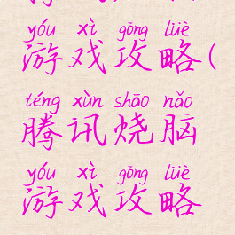 腾讯烧脑游戏攻略(腾讯烧脑游戏攻略视频)