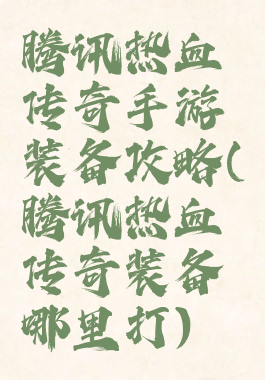 腾讯热血传奇手游装备攻略(腾讯热血传奇装备哪里打)