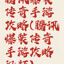 腾讯爆装传奇手游攻略(腾讯爆装传奇手游攻略视频)