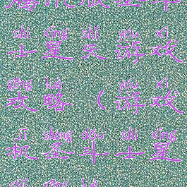 腾讯版圣斗士星矢游戏攻略(游戏机圣斗士星矢攻略)