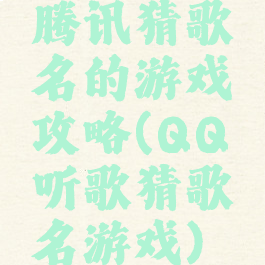 腾讯猜歌名的游戏攻略(QQ听歌猜歌名游戏)