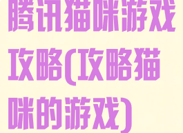 腾讯猫咪游戏攻略(攻略猫咪的游戏)