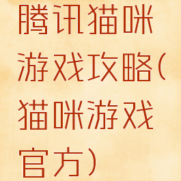 腾讯猫咪游戏攻略(猫咪游戏官方)