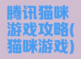 腾讯猫咪游戏攻略(猫咪游戏)