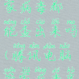 腾讯电脑管家病毒都能查出来吗(腾讯电脑管家病毒库怎么看)