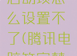 腾讯电脑管家禁用启动项怎么设置不了(腾讯电脑管家禁止开机启动)