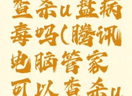 腾讯电脑管家可以查杀u盘病毒吗(腾讯电脑管家可以查杀u盘病毒吗安全吗)