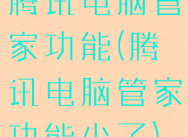 腾讯电脑管家功能(腾讯电脑管家功能少了)