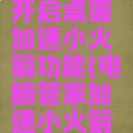 腾讯电脑管家如何开启桌面加速小火箭功能(电脑管家加速小火箭在哪里打开)